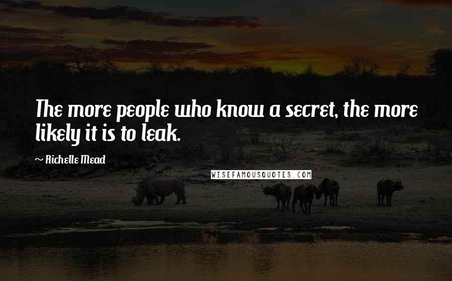 Richelle Mead Quotes: The more people who know a secret, the more likely it is to leak.