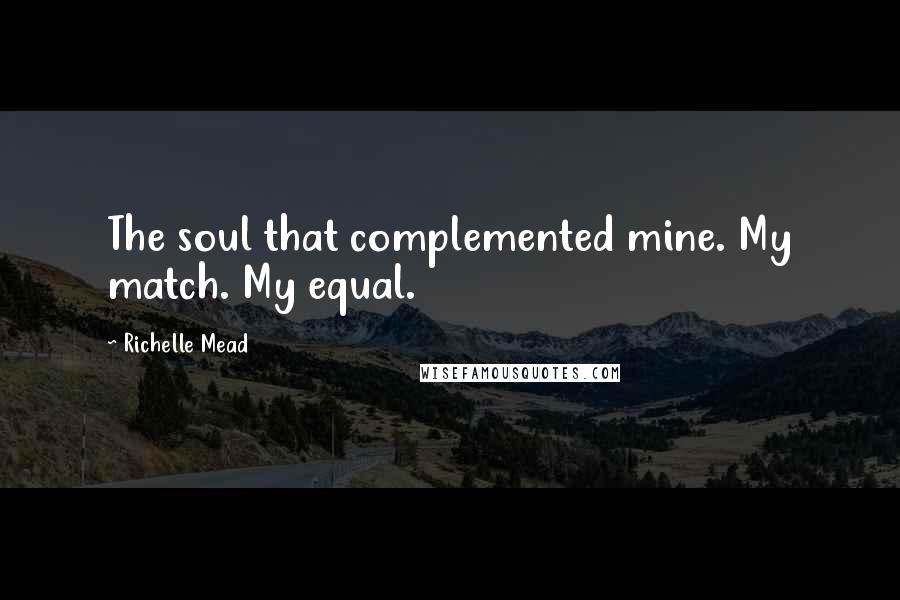 Richelle Mead Quotes: The soul that complemented mine. My match. My equal.