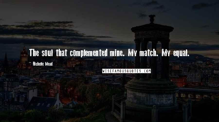 Richelle Mead Quotes: The soul that complemented mine. My match. My equal.