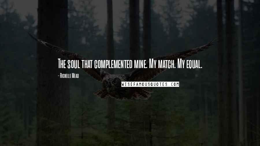 Richelle Mead Quotes: The soul that complemented mine. My match. My equal.