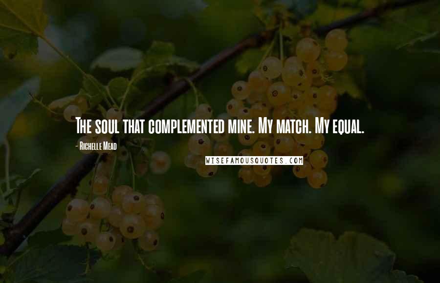 Richelle Mead Quotes: The soul that complemented mine. My match. My equal.