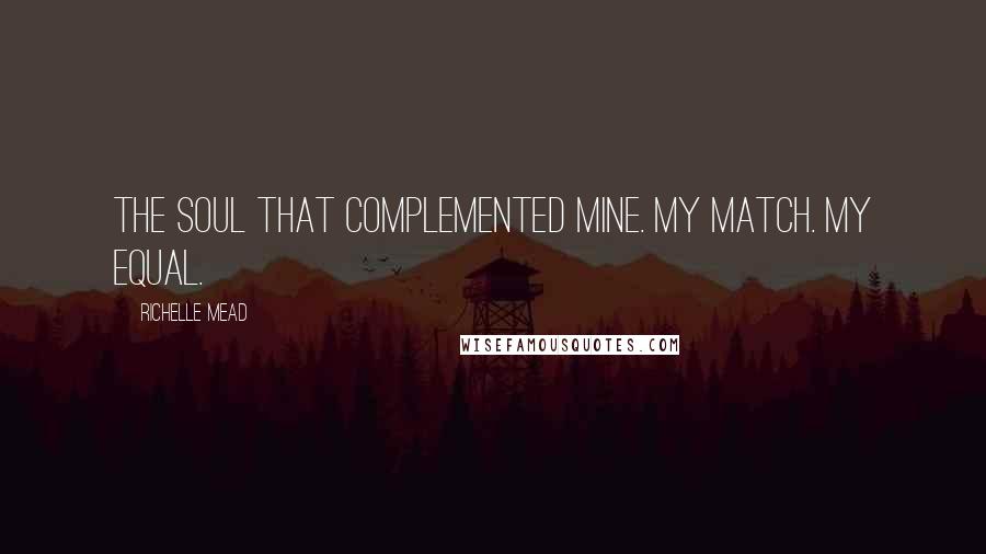 Richelle Mead Quotes: The soul that complemented mine. My match. My equal.