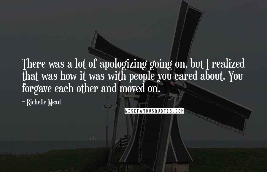 Richelle Mead Quotes: There was a lot of apologizing going on, but I realized that was how it was with people you cared about. You forgave each other and moved on.