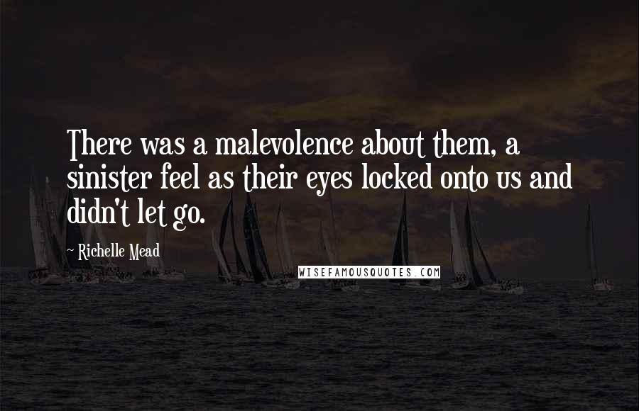 Richelle Mead Quotes: There was a malevolence about them, a sinister feel as their eyes locked onto us and didn't let go.