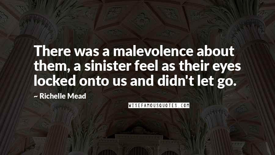 Richelle Mead Quotes: There was a malevolence about them, a sinister feel as their eyes locked onto us and didn't let go.