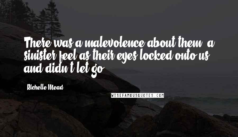 Richelle Mead Quotes: There was a malevolence about them, a sinister feel as their eyes locked onto us and didn't let go.