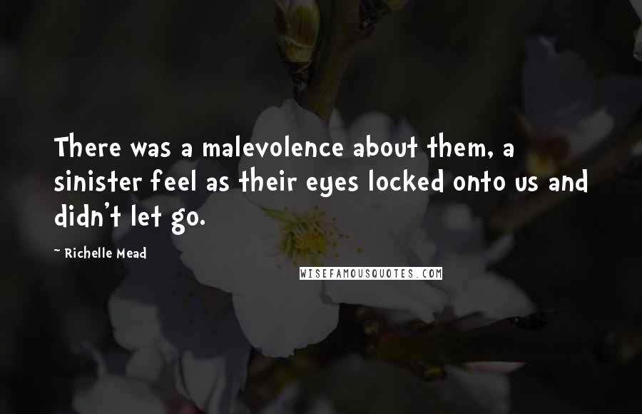 Richelle Mead Quotes: There was a malevolence about them, a sinister feel as their eyes locked onto us and didn't let go.