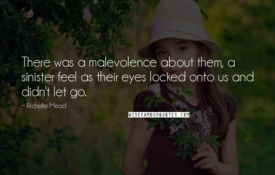 Richelle Mead Quotes: There was a malevolence about them, a sinister feel as their eyes locked onto us and didn't let go.