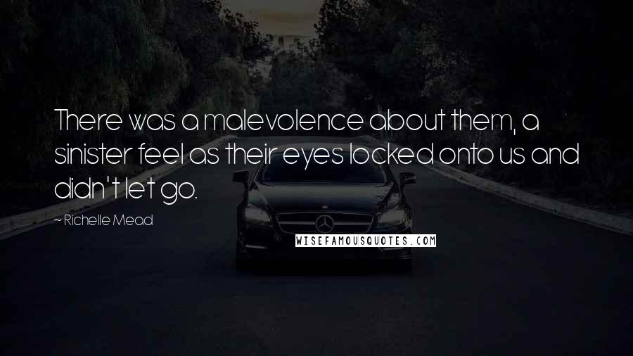 Richelle Mead Quotes: There was a malevolence about them, a sinister feel as their eyes locked onto us and didn't let go.