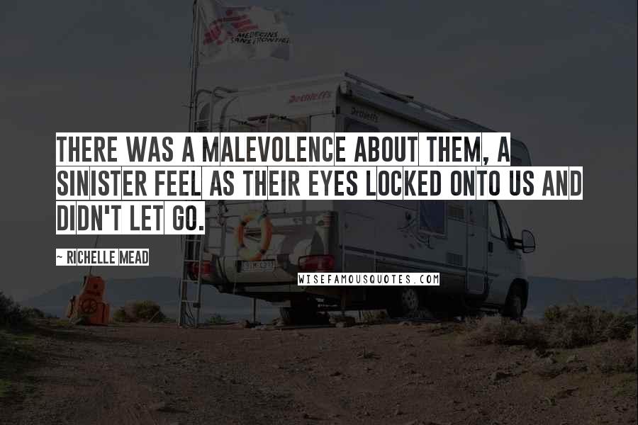 Richelle Mead Quotes: There was a malevolence about them, a sinister feel as their eyes locked onto us and didn't let go.