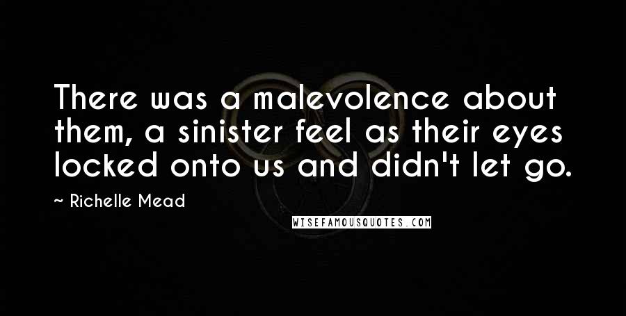 Richelle Mead Quotes: There was a malevolence about them, a sinister feel as their eyes locked onto us and didn't let go.