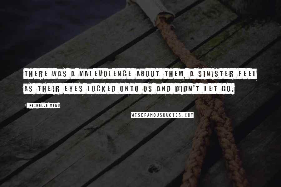 Richelle Mead Quotes: There was a malevolence about them, a sinister feel as their eyes locked onto us and didn't let go.