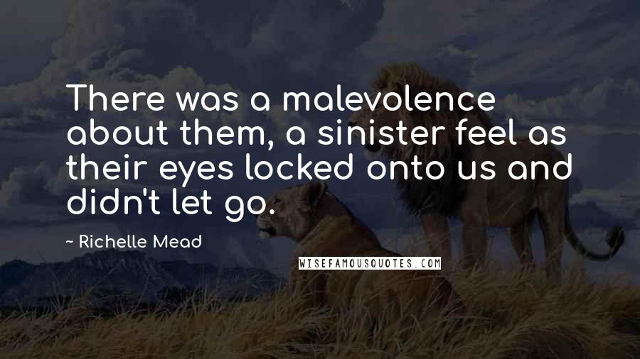 Richelle Mead Quotes: There was a malevolence about them, a sinister feel as their eyes locked onto us and didn't let go.