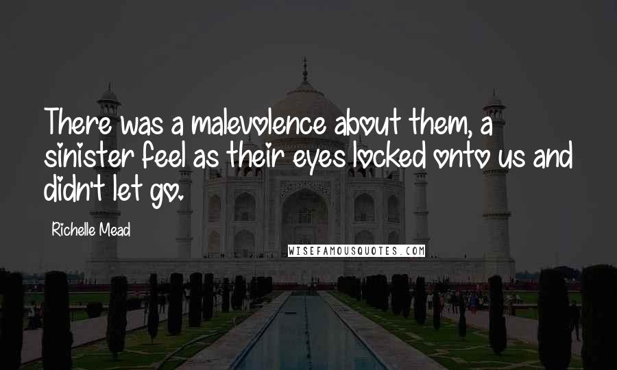 Richelle Mead Quotes: There was a malevolence about them, a sinister feel as their eyes locked onto us and didn't let go.