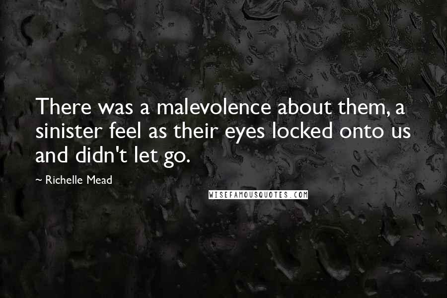 Richelle Mead Quotes: There was a malevolence about them, a sinister feel as their eyes locked onto us and didn't let go.