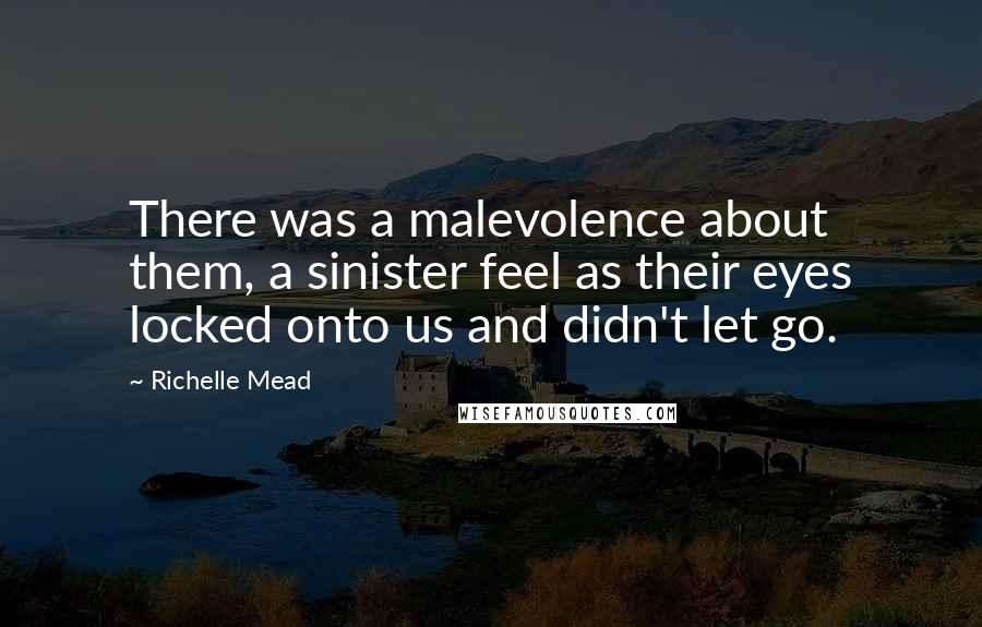 Richelle Mead Quotes: There was a malevolence about them, a sinister feel as their eyes locked onto us and didn't let go.