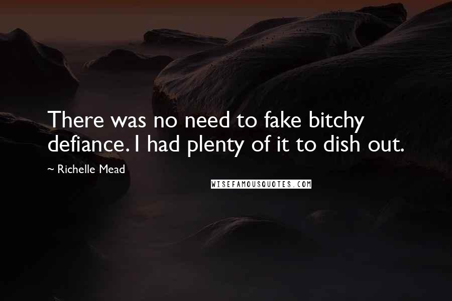 Richelle Mead Quotes: There was no need to fake bitchy defiance. I had plenty of it to dish out.