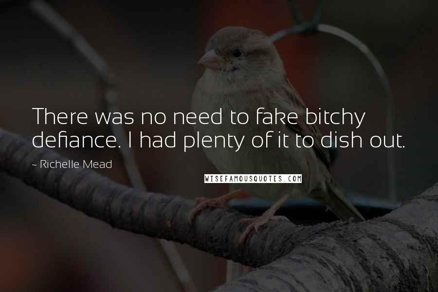 Richelle Mead Quotes: There was no need to fake bitchy defiance. I had plenty of it to dish out.