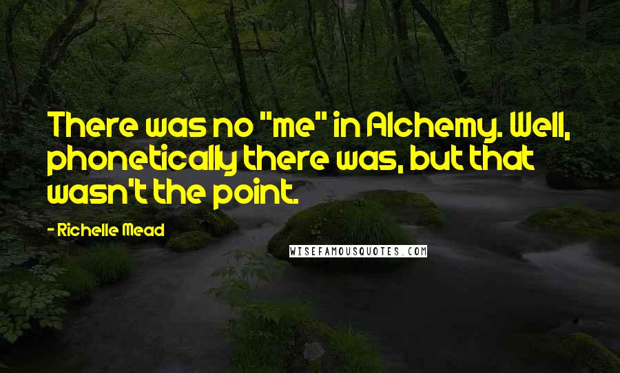 Richelle Mead Quotes: There was no "me" in Alchemy. Well, phonetically there was, but that wasn't the point.