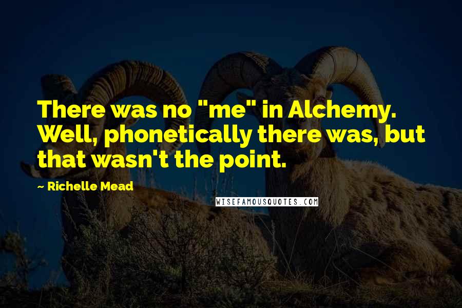 Richelle Mead Quotes: There was no "me" in Alchemy. Well, phonetically there was, but that wasn't the point.