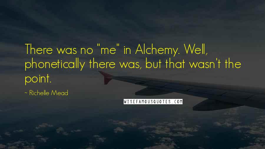 Richelle Mead Quotes: There was no "me" in Alchemy. Well, phonetically there was, but that wasn't the point.