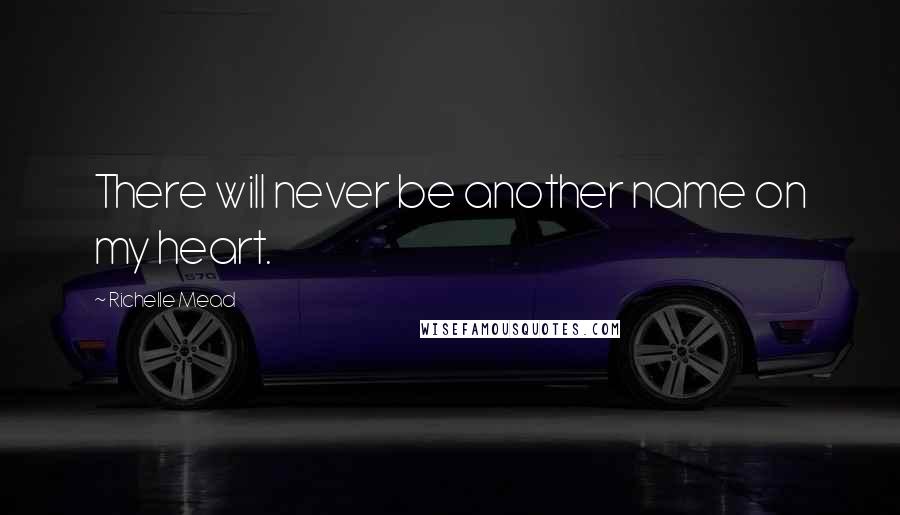 Richelle Mead Quotes: There will never be another name on my heart.