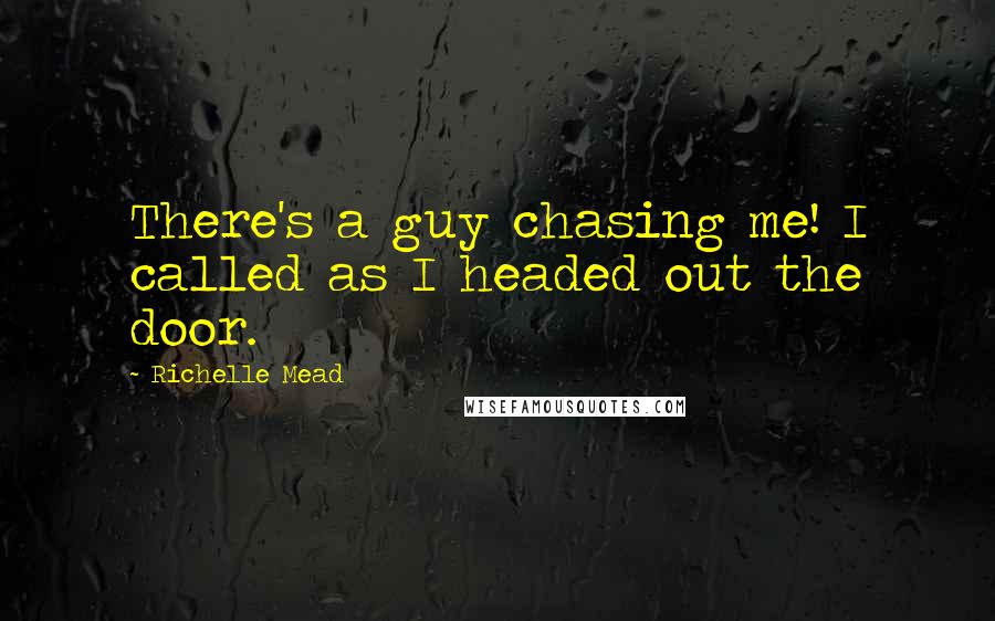 Richelle Mead Quotes: There's a guy chasing me! I called as I headed out the door.