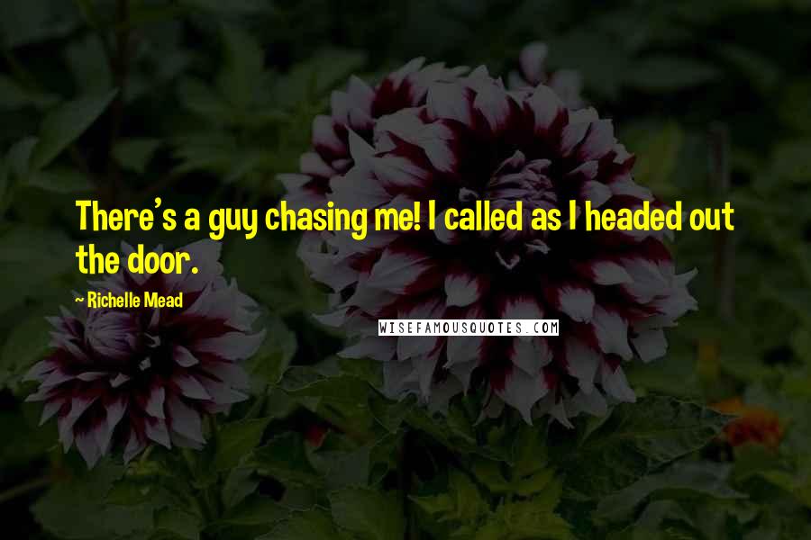 Richelle Mead Quotes: There's a guy chasing me! I called as I headed out the door.