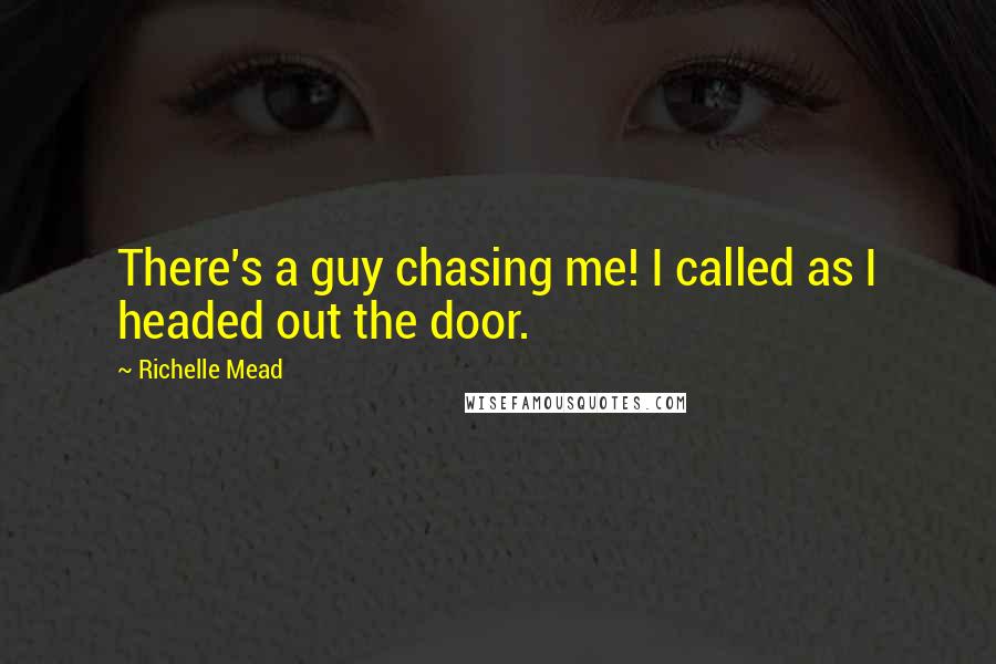 Richelle Mead Quotes: There's a guy chasing me! I called as I headed out the door.