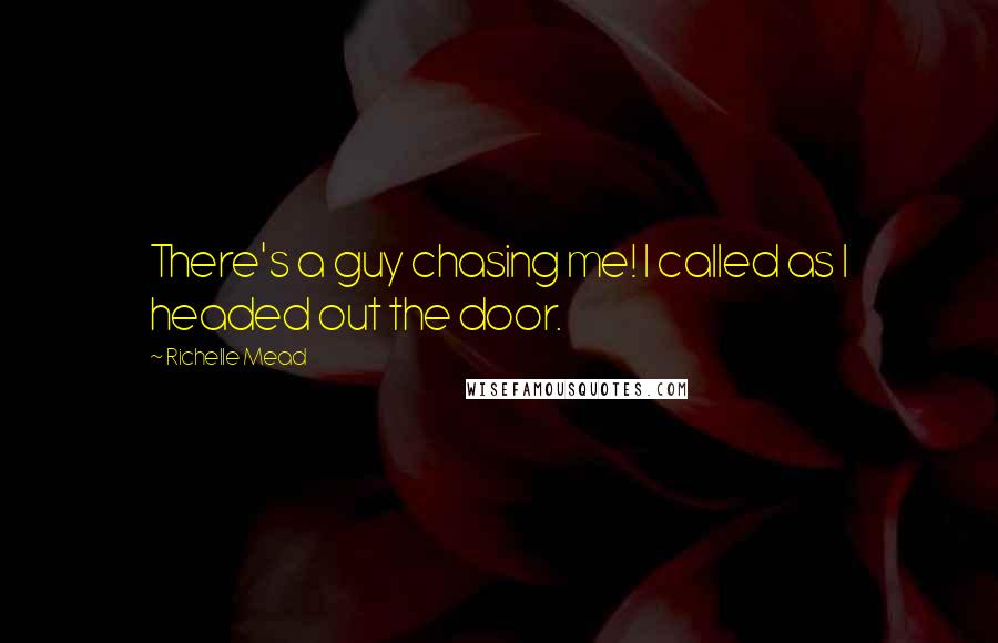 Richelle Mead Quotes: There's a guy chasing me! I called as I headed out the door.