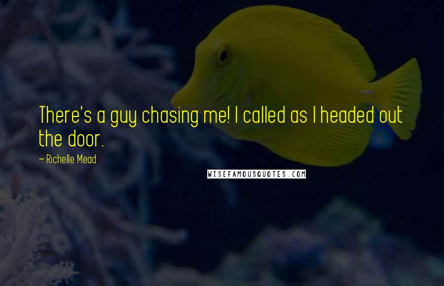 Richelle Mead Quotes: There's a guy chasing me! I called as I headed out the door.