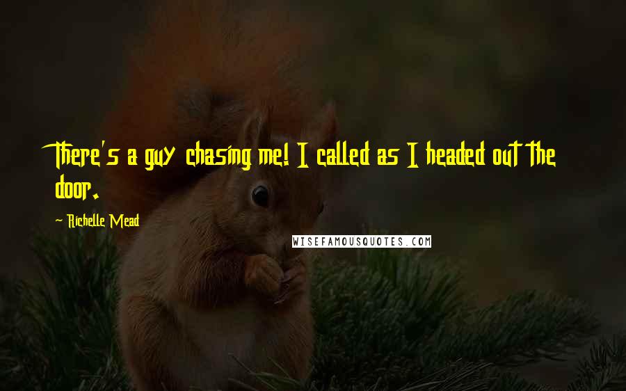 Richelle Mead Quotes: There's a guy chasing me! I called as I headed out the door.