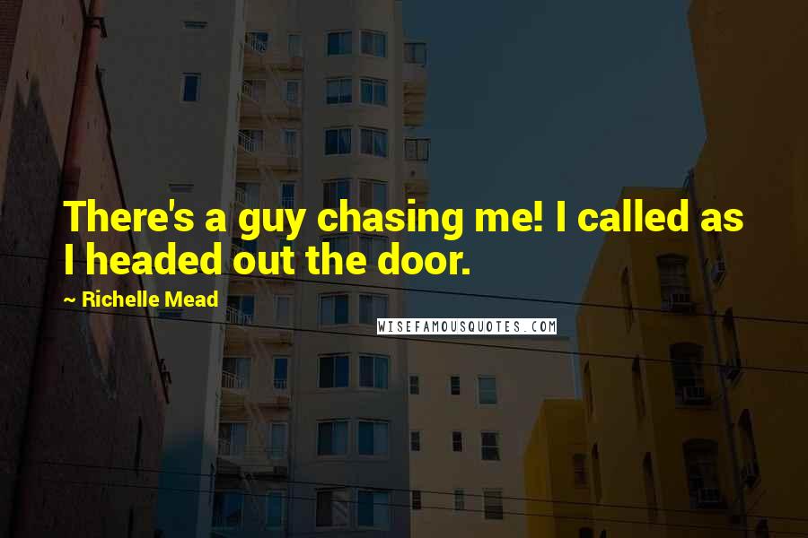 Richelle Mead Quotes: There's a guy chasing me! I called as I headed out the door.