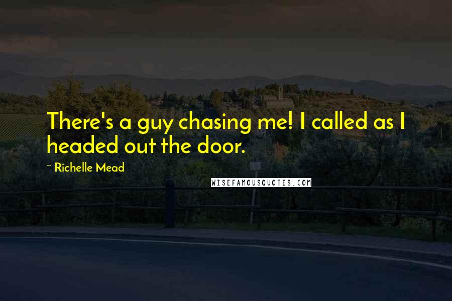 Richelle Mead Quotes: There's a guy chasing me! I called as I headed out the door.