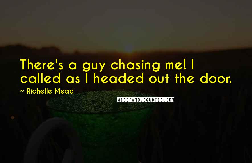 Richelle Mead Quotes: There's a guy chasing me! I called as I headed out the door.