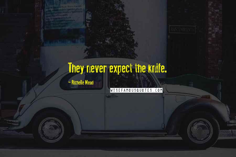 Richelle Mead Quotes: They never expect the knife.