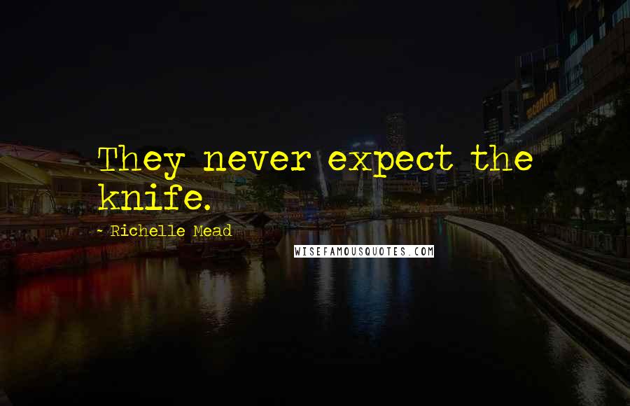 Richelle Mead Quotes: They never expect the knife.