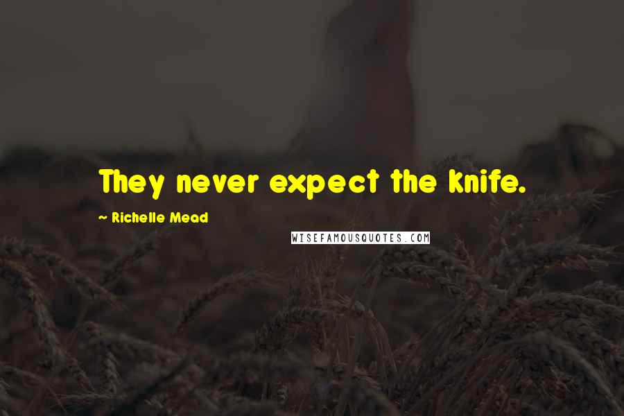 Richelle Mead Quotes: They never expect the knife.