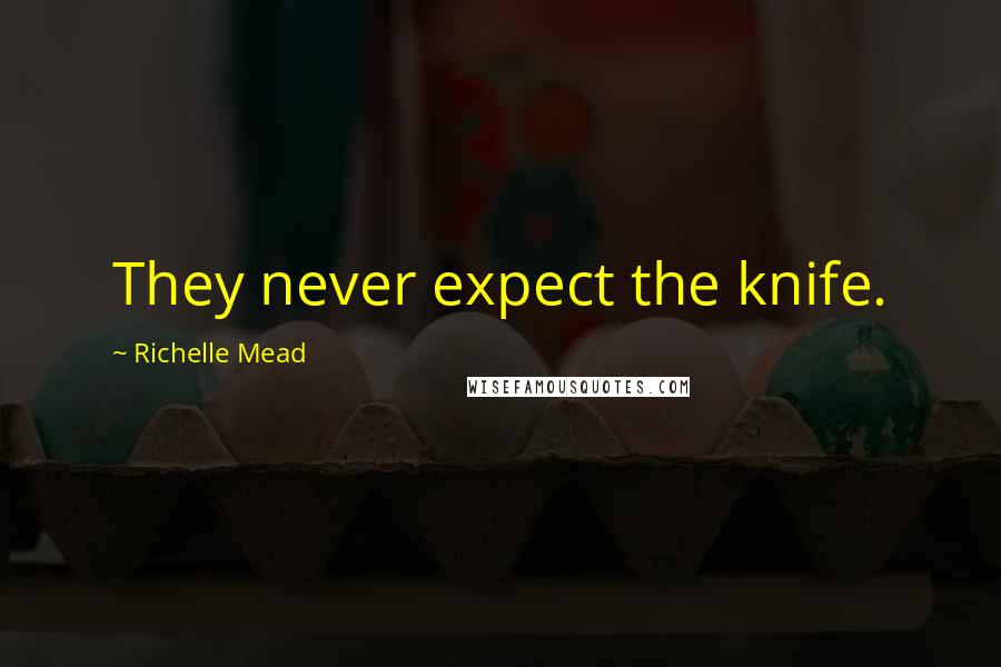 Richelle Mead Quotes: They never expect the knife.