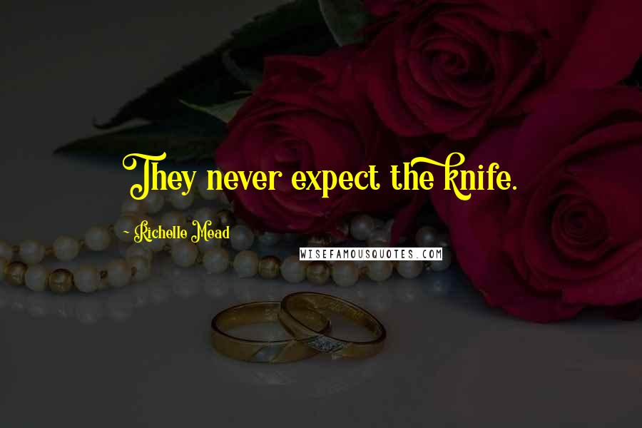 Richelle Mead Quotes: They never expect the knife.