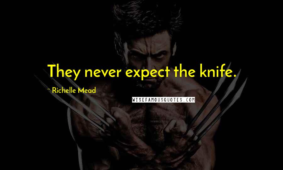 Richelle Mead Quotes: They never expect the knife.