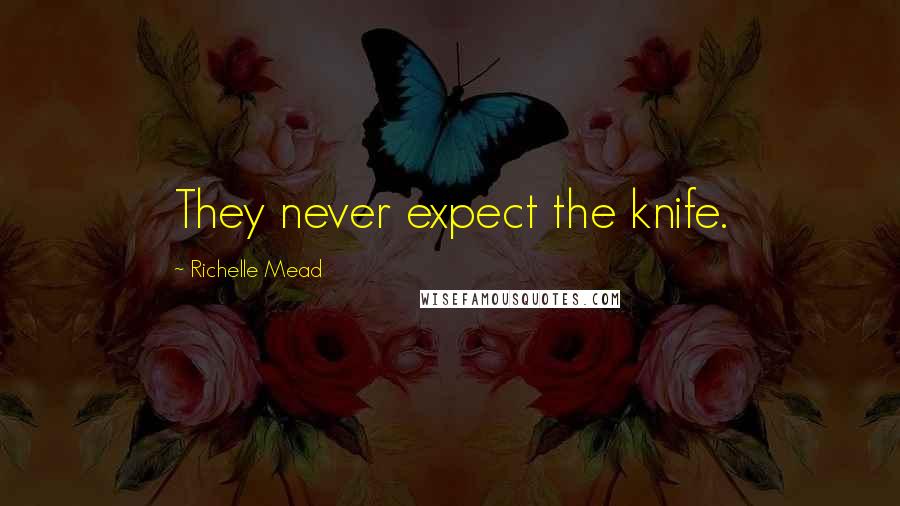 Richelle Mead Quotes: They never expect the knife.