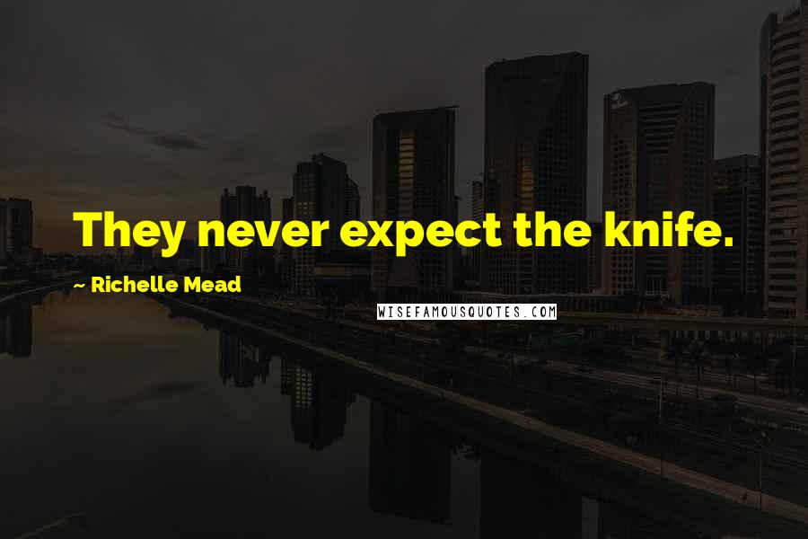 Richelle Mead Quotes: They never expect the knife.