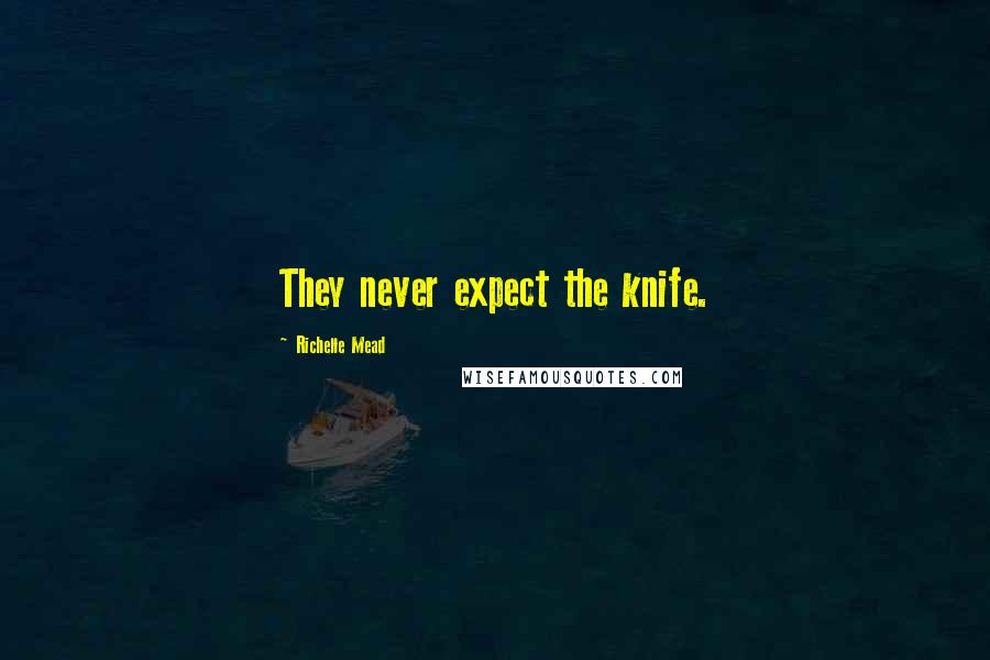 Richelle Mead Quotes: They never expect the knife.