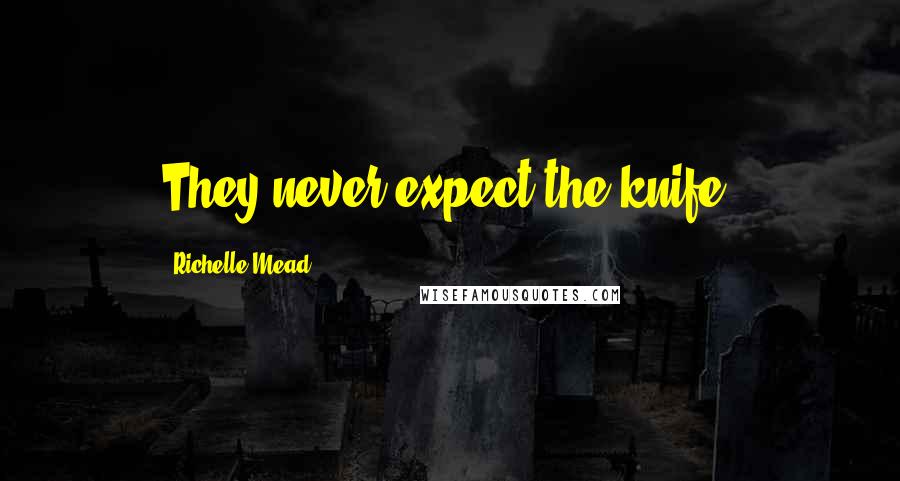 Richelle Mead Quotes: They never expect the knife.