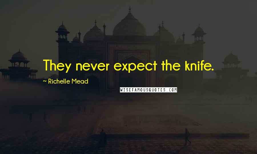 Richelle Mead Quotes: They never expect the knife.