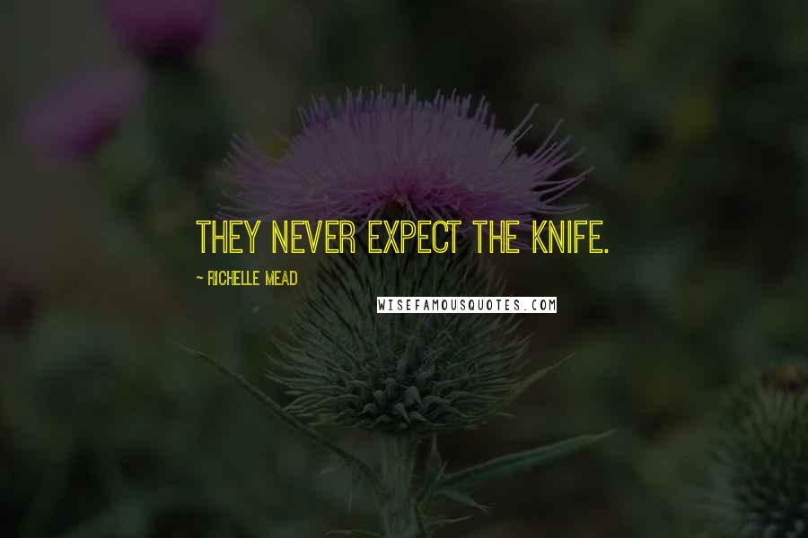 Richelle Mead Quotes: They never expect the knife.