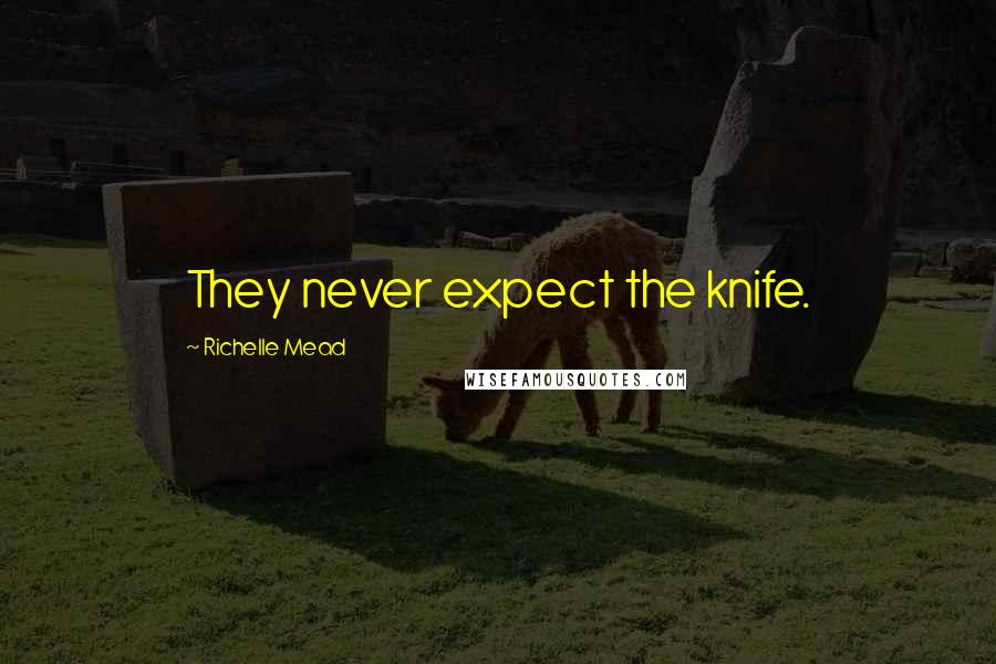 Richelle Mead Quotes: They never expect the knife.