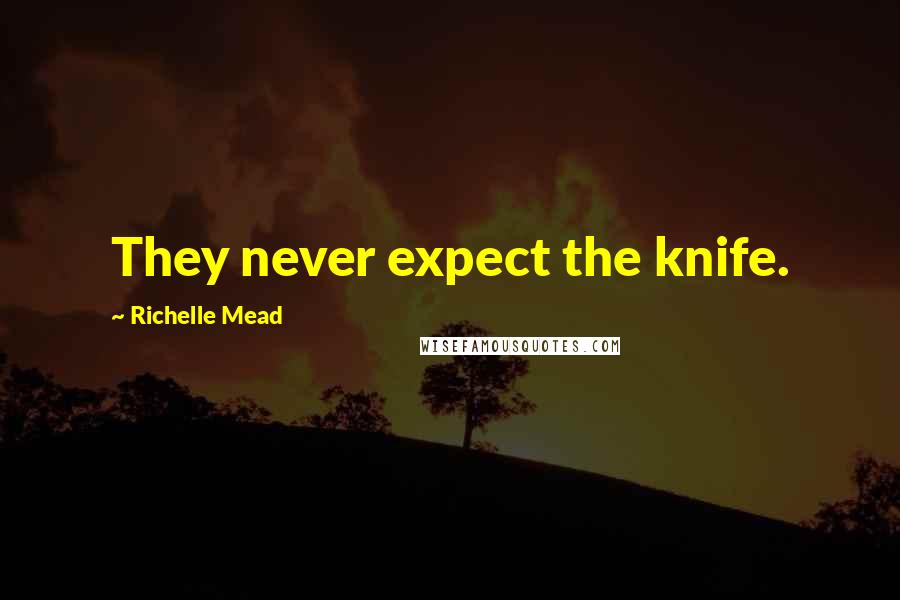 Richelle Mead Quotes: They never expect the knife.