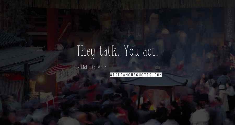 Richelle Mead Quotes: They talk. You act.